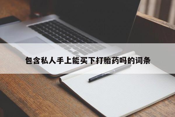 打胎药专卖微信全国包邮包含私人手上能买下打胎药吗的词条