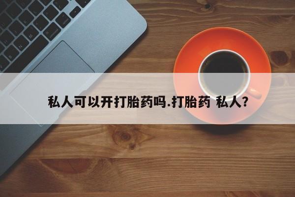 打胎药专卖微信全国包邮私人可以开打胎药吗.打胎药 私人？