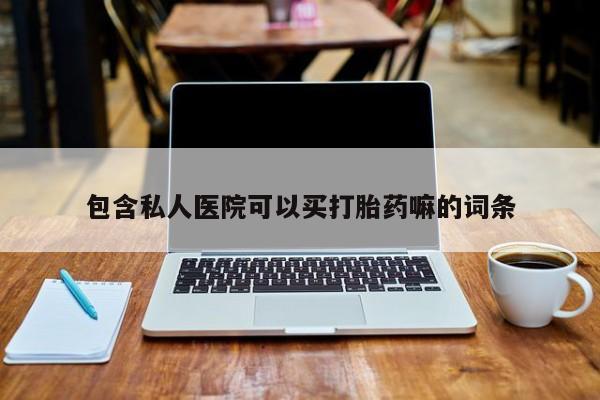 打胎药专卖微信全国包邮包含私人医院可以买打胎药嘛的词条