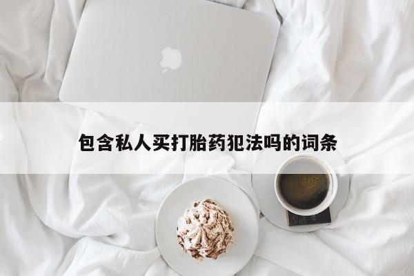 打胎药专卖微信全国包邮包含私人买打胎药犯法吗的词条