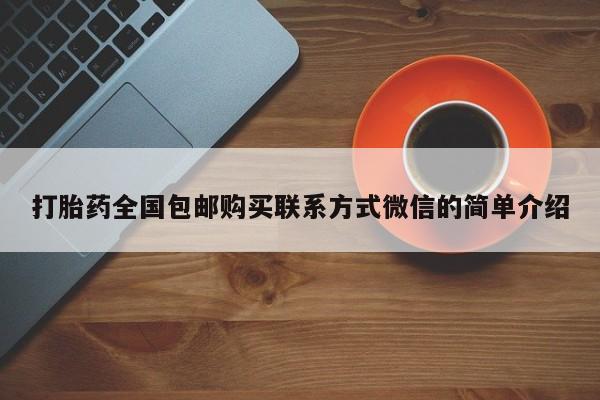 打胎药专卖微信全国包邮打胎药全国包邮购买联系方式微信的简单介绍