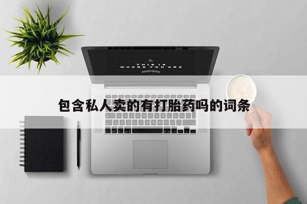 打胎药专卖微信全国包邮包含私人卖的有打胎药吗的词条