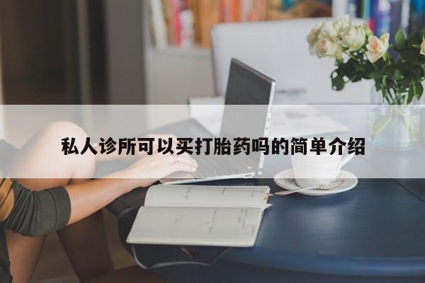打胎药专卖微信全国包邮私人诊所可以买打胎药吗的简单介绍