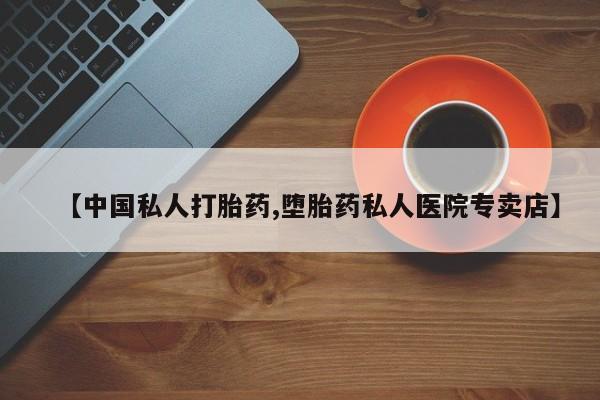 打胎药专卖微信全国包邮【中国私人打胎药,堕胎药私人医院专卖店】
