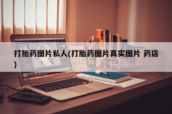 打胎药专卖微信全国包邮打胎药图片私人(打胎药图片真实图片 药店)