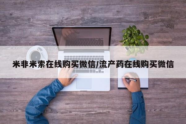 打胎药专卖微信全国包邮米非米索在线购买微信/流产药在线购买微信