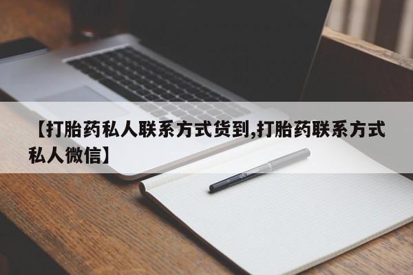 打胎药专卖微信全国包邮【打胎药私人联系方式货到,打胎药联系方式私人微信】
