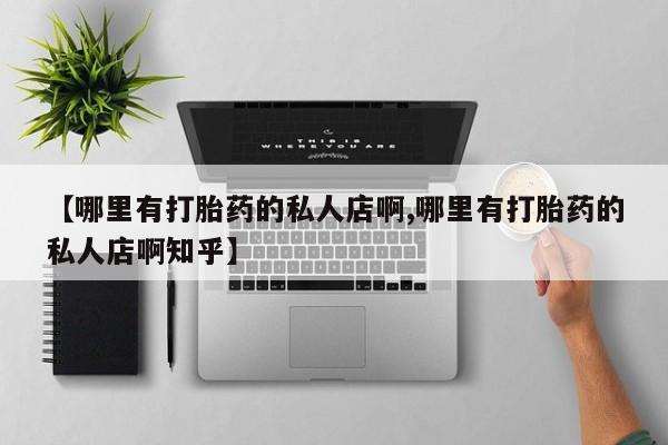 打胎药专卖微信全国包邮【哪里有打胎药的私人店啊,哪里有打胎药的私人店啊知乎】