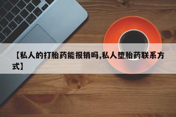 打胎药专卖微信全国包邮【私人的打胎药能报销吗,私人堕胎药联系方式】