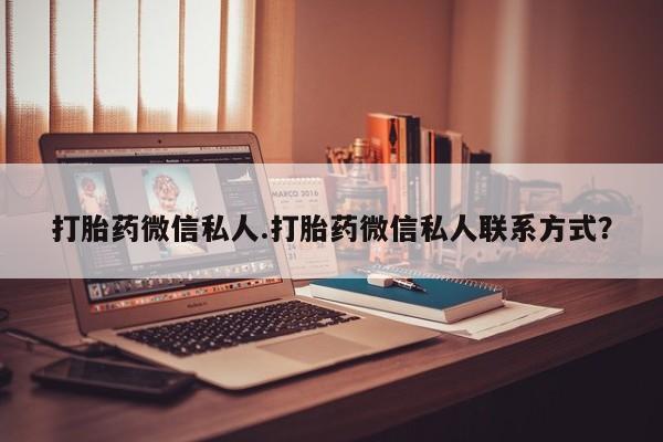 打胎药专卖微信全国包邮打胎药微信私人.打胎药微信私人联系方式？