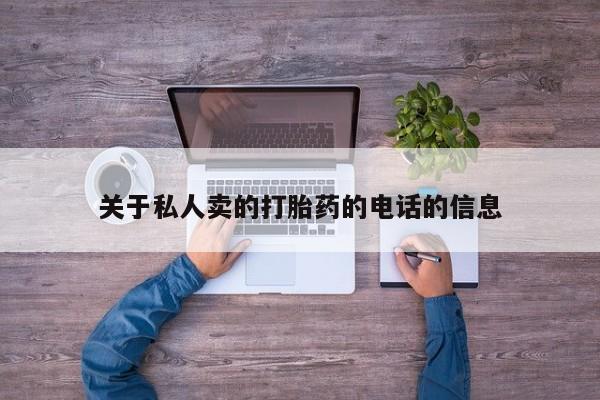 打胎药专卖微信全国包邮关于私人卖的打胎药的电话的信息