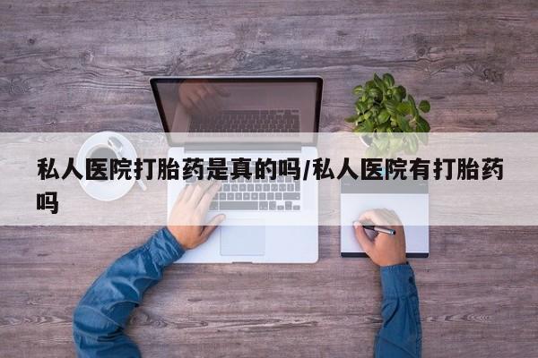 打胎药专卖微信全国包邮私人医院打胎药是真的吗/私人医院有打胎药吗