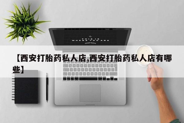 打胎药专卖微信全国包邮【西安打胎药私人店,西安打胎药私人店有哪些】