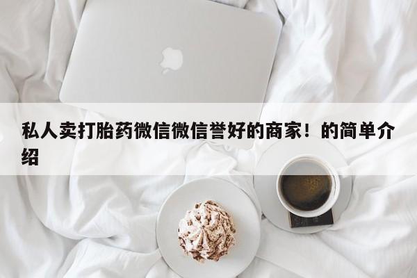 打胎药专卖微信全国包邮私人卖打胎药微信微信誉好的商家！的简单介绍