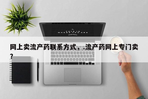 打胎药专卖微信全国包邮网上卖流产药联系方式,.流产药网上专门卖?