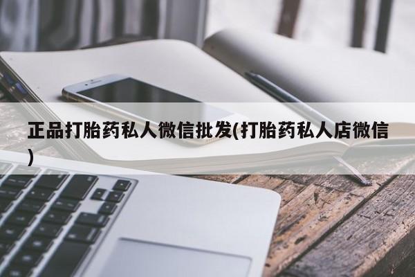 打胎药专卖微信全国包邮正品打胎药私人微信批发(打胎药私人店微信)