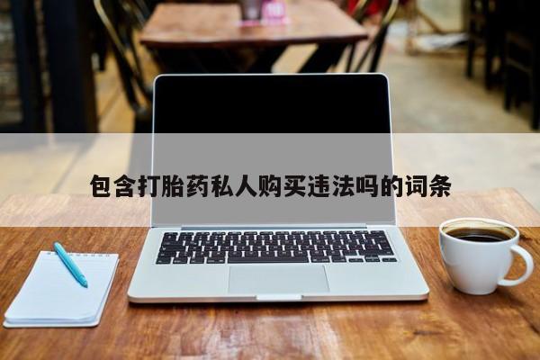 打胎药专卖微信全国包邮包含打胎药私人购买违法吗的词条