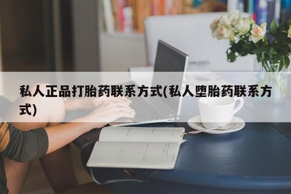 打胎药专卖微信全国包邮私人正品打胎药联系方式(私人堕胎药联系方式)